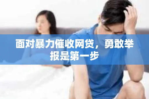 面对暴力催收网贷，勇敢举报是第一步