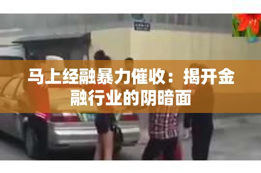 马上经融暴力催收：揭开金融行业的阴暗面