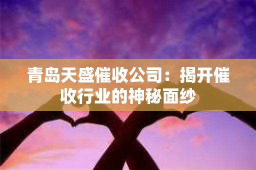 青岛天盛催收公司：揭开催收行业的神秘面纱