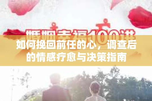 如何挽回前任的心，调查后的情感疗愈与决策指南