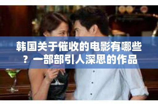 韩国关于催收的电影有哪些？一部部引人深思的作品