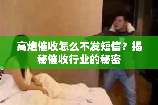 高炮催收怎么不发短信？揭秘催收行业的秘密