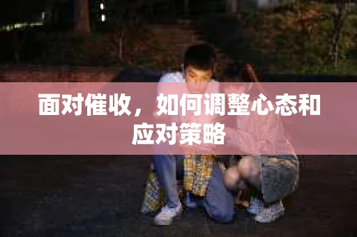 面对催收，如何调整心态和应对策略