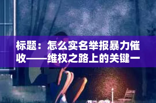标题：怎么实名举报暴力催收——维权之路上的关键一步