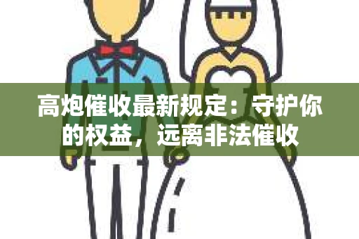 高炮催收最新规定：守护你的权益，远离非法催收