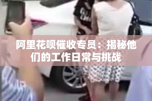 阿里花呗催收专员：揭秘他们的工作日常与挑战
