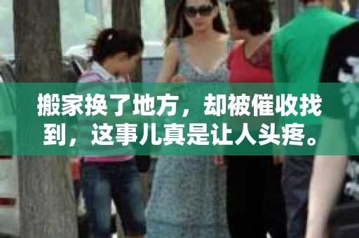 搬家换了地方，却被催收找到，这事儿真是让人头疼。最近，我身边就有朋友遇到了这样的情况。今天，咱们就来聊聊这个话题，看看遇到这种情况该怎么办。