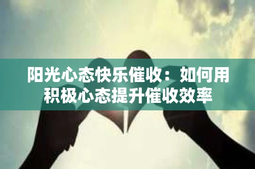 阳光心态快乐催收：如何用积极心态提升催收效率