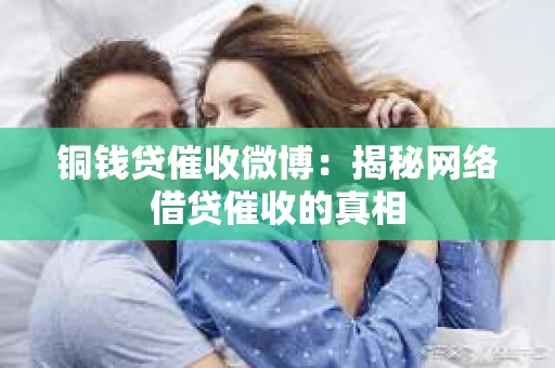 铜钱贷催收微博：揭秘网络借贷催收的真相