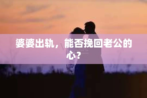 婆婆出轨，能否挽回老公的心？