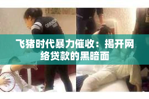 飞猪时代暴力催收：揭开网络贷款的黑暗面
