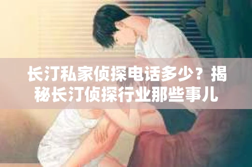 长汀私家侦探电话多少？揭秘长汀侦探行业那些事儿