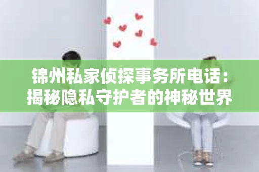 锦州私家侦探事务所电话：揭秘隐私守护者的神秘世界