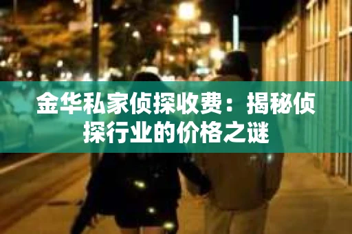 金华私家侦探收费：揭秘侦探行业的价格之谜