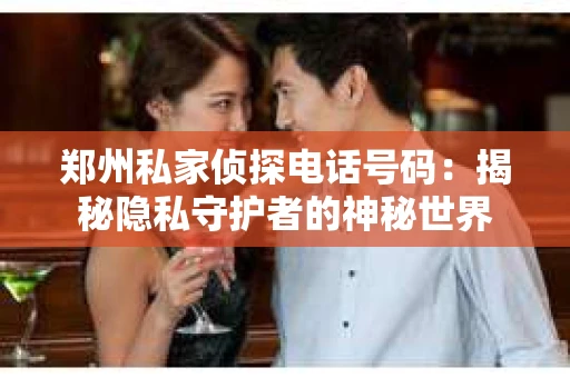 郑州私家侦探电话号码：揭秘隐私守护者的神秘世界