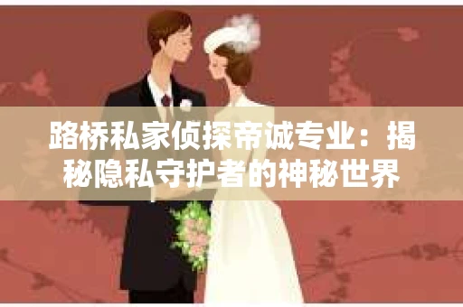 路桥私家侦探帝诚专业：揭秘隐私守护者的神秘世界