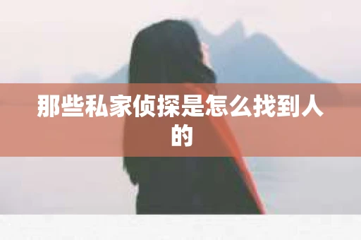 那些私家侦探是怎么找到人的