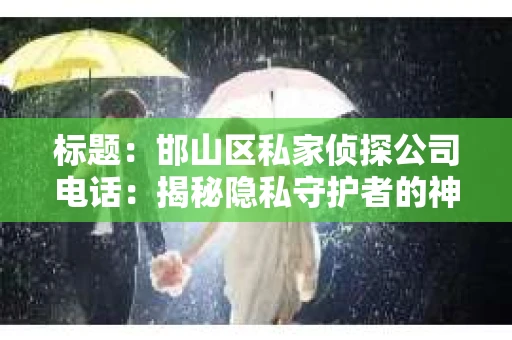 标题：邯山区私家侦探公司电话：揭秘隐私守护者的神秘世界