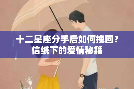 十二星座分手后如何挽回？信纸下的爱情秘籍