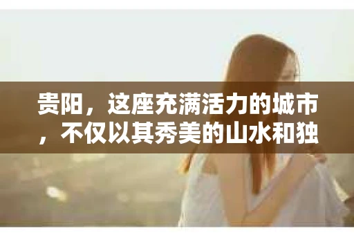 贵阳，这座充满活力的城市，不仅以其秀美的山水和独特的民族文化著称，还孕育了一批专业、可靠的私家侦探公司。今天，我们就来聊聊在贵阳，哪些私家侦探公司能够脱颖而出，成为业界的佼佼者。
