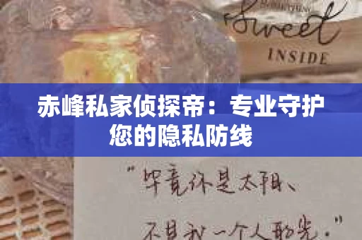 赤峰私家侦探帝：专业守护您的隐私防线