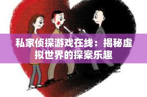 私家侦探游戏在线：揭秘虚拟世界的探案乐趣