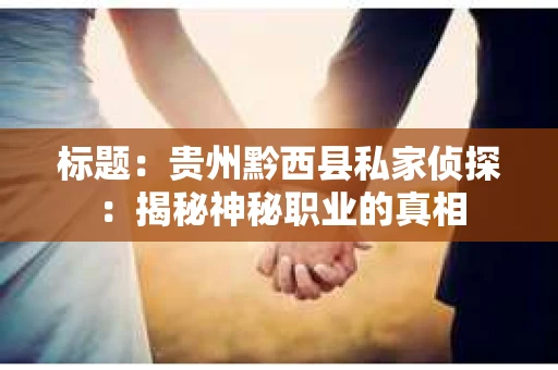 标题：贵州黔西县私家侦探：揭秘神秘职业的真相