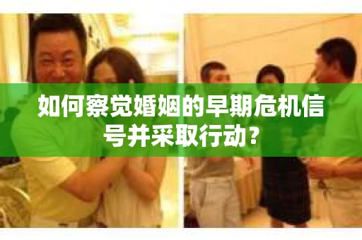 如何察觉婚姻的早期危机信号并采取行动？
