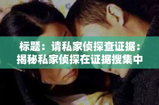 标题：请私家侦探查证据：揭秘私家侦探在证据搜集中的关键作用