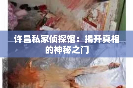 许昌私家侦探馆：揭开真相的神秘之门