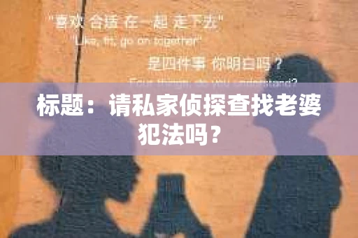 标题：请私家侦探查找老婆犯法吗？
