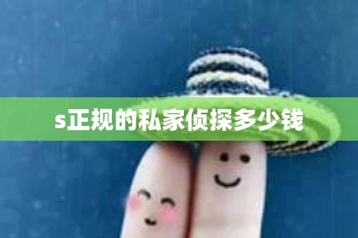 s正规的私家侦探多少钱
