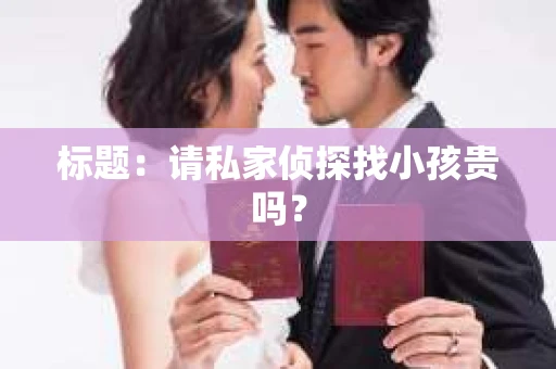 标题：请私家侦探找小孩贵吗？