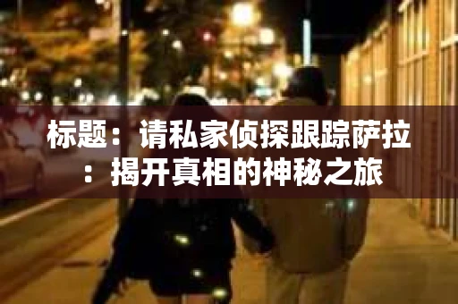 标题：请私家侦探跟踪萨拉：揭开真相的神秘之旅