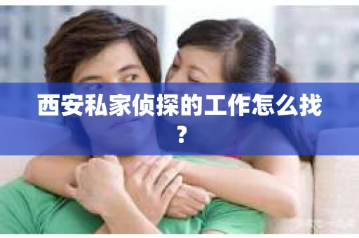 西安私家侦探的工作怎么找？