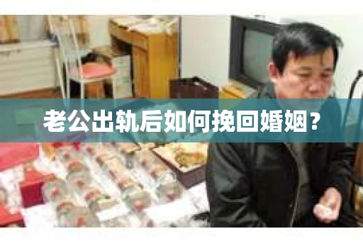 老公出轨后如何挽回婚姻？