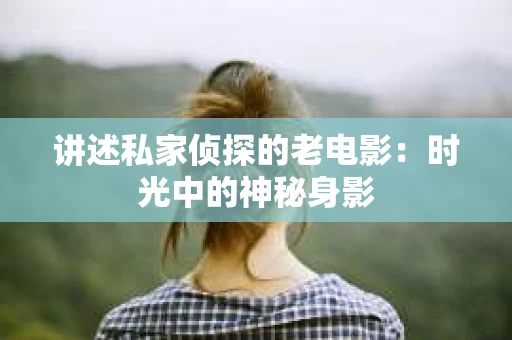 讲述私家侦探的老电影：时光中的神秘身影