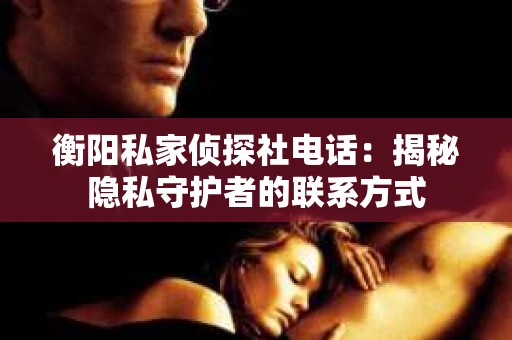 衡阳私家侦探社电话：揭秘隐私守护者的联系方式