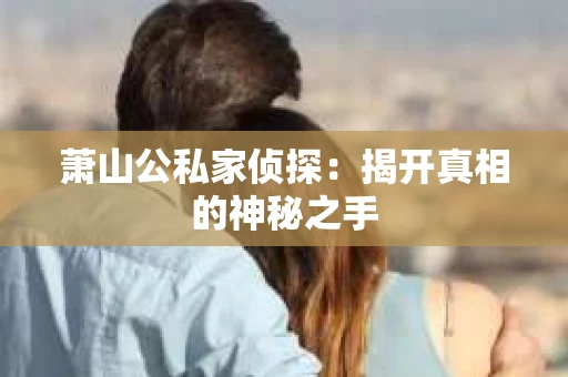 萧山公私家侦探：揭开真相的神秘之手