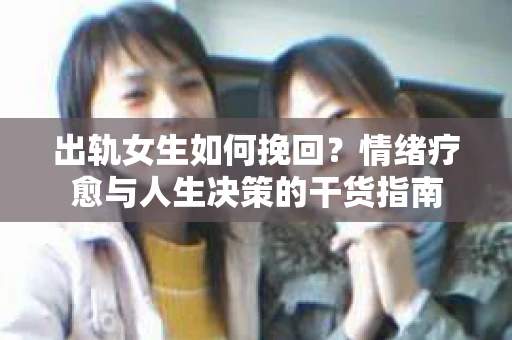 出轨女生如何挽回？情绪疗愈与人生决策的干货指南