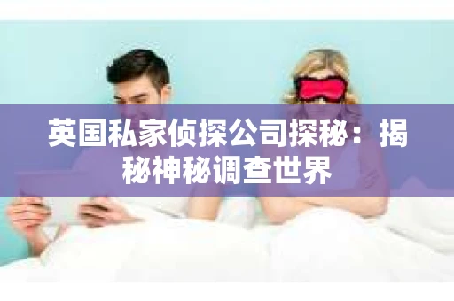 英国私家侦探公司探秘：揭秘神秘调查世界