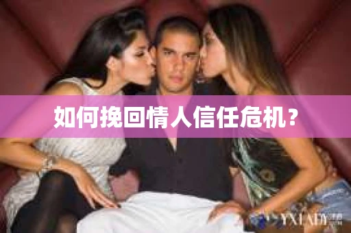 如何挽回情人信任危机？