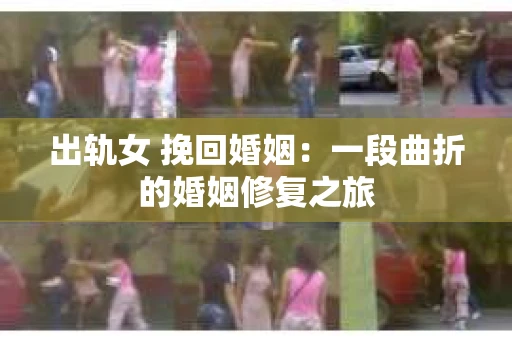 出轨女 挽回婚姻：一段曲折的婚姻修复之旅