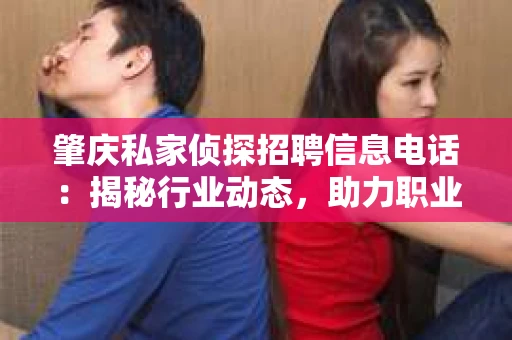 肇庆私家侦探招聘信息电话：揭秘行业动态，助力职业发展
