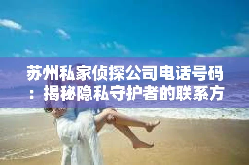 苏州私家侦探公司电话号码：揭秘隐私守护者的联系方式