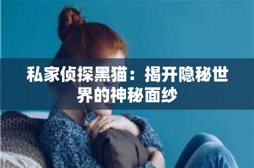 私家侦探黑猫：揭开隐秘世界的神秘面纱