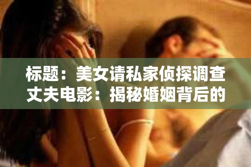 标题：美女请私家侦探调查丈夫电影：揭秘婚姻背后的秘密