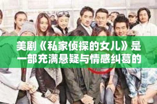 美剧《私家侦探的女儿》是一部充满悬疑与情感纠葛的剧集,讲述了私家侦探的女儿在追寻父亲遗留下来的秘密的过程中,逐渐揭开家族谜团的故事。这部剧集以其独特的剧情设定和深入人心的角色塑造,吸引了众多观众的关注。今天,就让我们一起来聊聊这部美剧,看看它究竟有何魅力。 美剧《私家侦探的女儿》是一部充满悬疑与情感纠葛的剧集,讲述了私家侦探的女儿在追寻父亲遗留下来的秘密的过程中,逐渐揭开家族谜团的故事。这部剧集以其独特的剧情设定和深入人心的角色塑造,吸引了众多观众的关注。今天,就让我们一起来聊聊这部美剧,看看它究竟有何魅力。