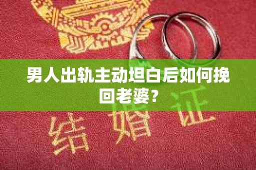 男人出轨主动坦白后如何挽回老婆？