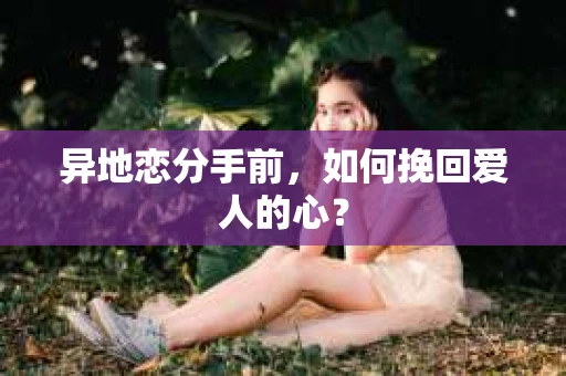 异地恋分手前，如何挽回爱人的心？